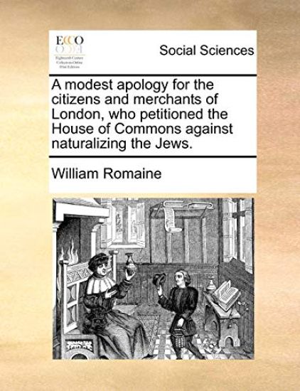 A Modest Apology for the Citizens and Merchants of London, Who Petitioned the House of Commons Against Naturalizing the Jews.