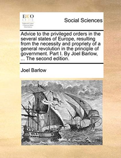 Advice to the Privileged Orders in the Several States of Europe, Resulting from the Necessity and Propriety of a General Revolution in the Principle of Government. Part I. by Joel Barlow, ... the Second Edition.