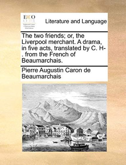 The two friends; or, the Liverpool merchant. A drama, in five acts, translated by C. H-. from the French of Beaumarchais.