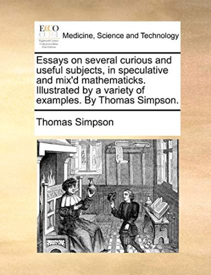 Essays on several curious and useful subjects, in speculative and mix'd mathematicks. Illustrated by a variety of examples. By Thomas Simpson.