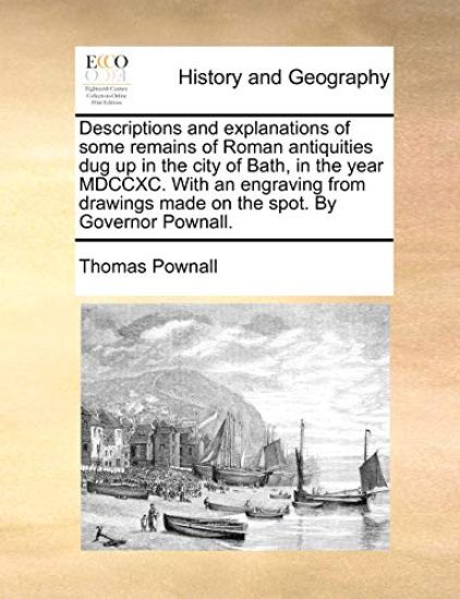 Descriptions and Explanations of Some Remains of Roman Antiquities Dug Up in the City of Bath, in the Year MDCCXC. with an Engraving from Drawings Made on the Spot. by Governor Pownall.