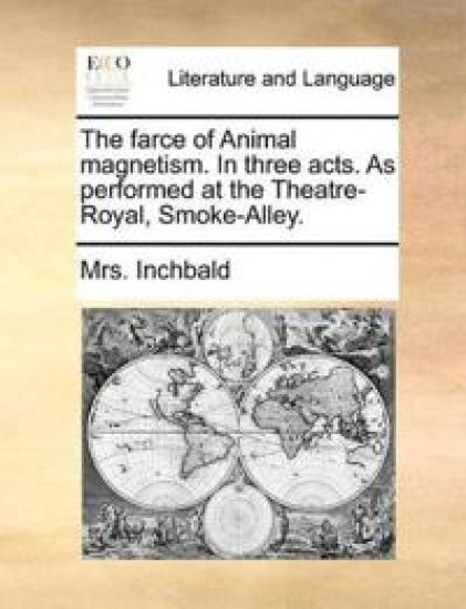 The farce of Animal magnetism. In three acts. As performed at the Theatre-Royal, Smoke-Alley.