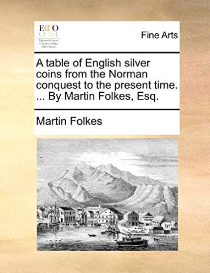 A Table of English Silver Coins from the Norman Conquest to the Present Time. ... by Martin Folkes, Esq.