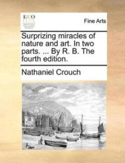 Surprizing Miracles of Nature and Art. in Two Parts. ... by R. B. the Fourth Edition.