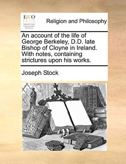 An account of the life of George Berkeley, D.D. late Bishop of Cloyne in Ireland. With notes, containing strictures upon his works.