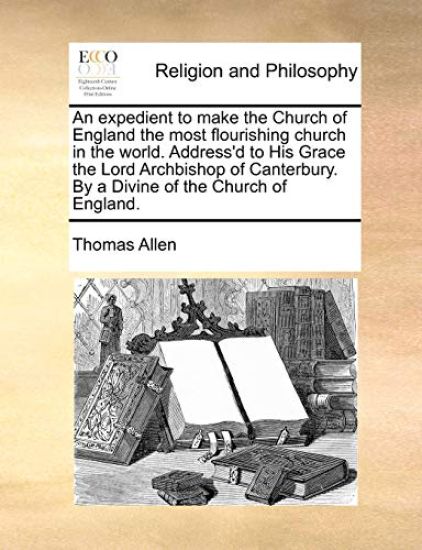 An expedient to make the Church of England the most flourishing church in the world. Address'd to His Grace the Lord Archbishop of Canterbury. By a Divine of the Church of England.
