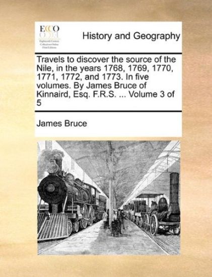Travels to Discover the Source of the Nile, in the Years 1768, 1769, 1770, 1771, 1772, and 1773. in Five Volumes. by James Bruce of Kinnaird, Esq. F.R.S. ... Volume 3 of 5