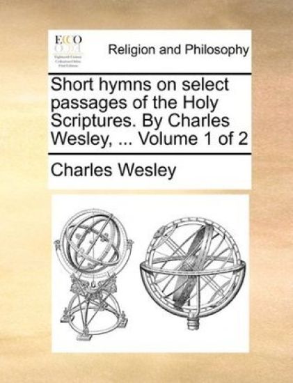 Short Hymns on Select Passages of the Holy Scriptures. by Charles Wesley, ... Volume 1 of 2 – Charles Wesley, kirjan kansikuva