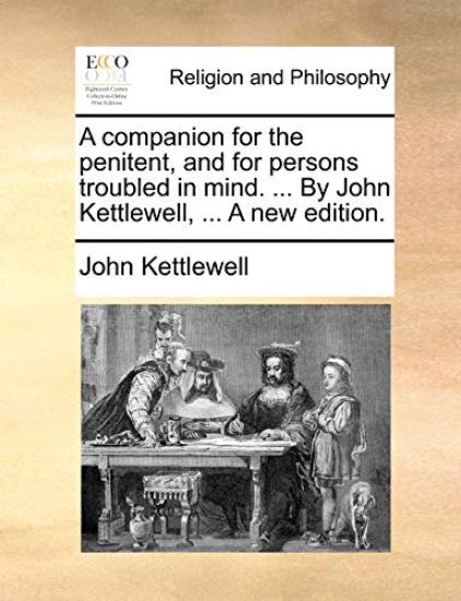 A Companion for the Penitent, and for Persons Troubled in Mind. ... by John Kettlewell, ... a New Edition.