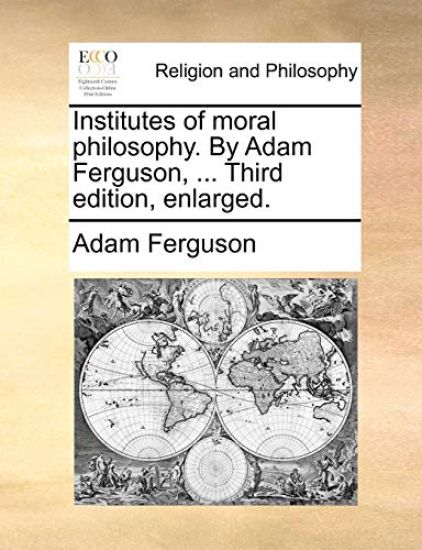 Institutes of Moral Philosophy. by Adam Ferguson, ... Third Edition, Enlarged.