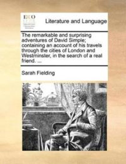 The remarkable and surprising adventures of David Simple; containing an account of his travels through the cities of London and Westminster, in the search of a real friend. ...