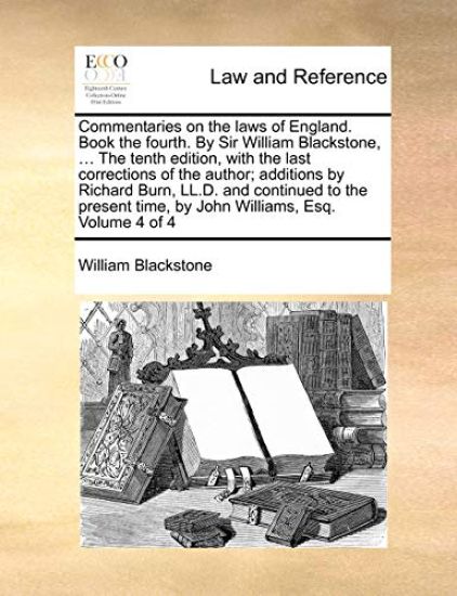 Commentaries on the laws of England. Book the fourth. By Sir William Blackstone, ... The tenth edition, with the last corrections of the author; additions by Richard Burn, LL.D. and continued to the present time, by John Williams, Esq. Volume 4 of 4
