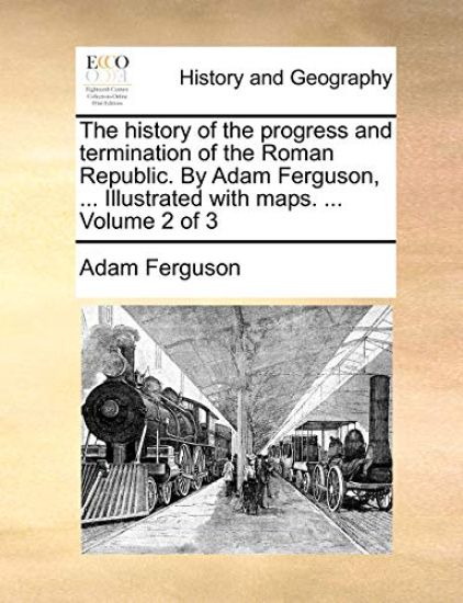 The History of the Progress and Termination of the Roman Republic. by Adam Ferguson, ... Illustrated with Maps. ... Volume 2 of 3