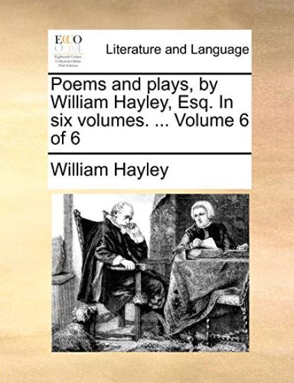 Poems and plays, by William Hayley, Esq. In six volumes. ... Volume 6 of 6