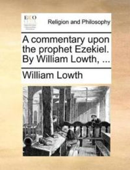 A Commentary Upon the Prophet Ezekiel. by William Lowth, ...