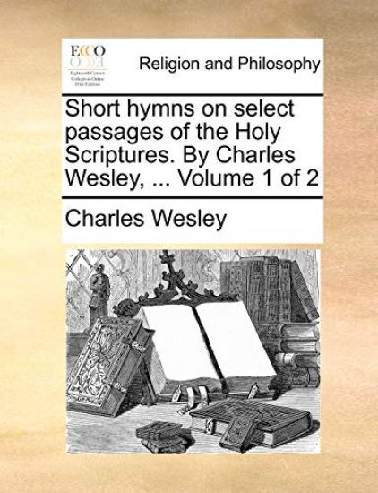 Short Hymns on Select Passages of the Holy Scriptures. by Charles Wesley, ... Volume 1 of 2 – Charles Wesley, kirjan kansikuva