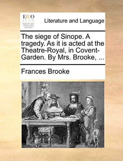 The Siege of Sinope. a Tragedy. as It Is Acted at the Theatre-Royal, in Covent-Garden. by Mrs. Brooke, ...