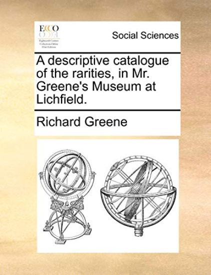 A Descriptive Catalogue of the Rarities, in Mr. Greene's Museum at Lichfield.