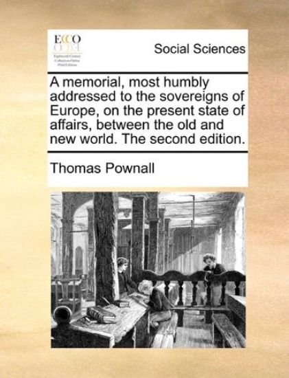 A Memorial, Most Humbly Addressed to the Sovereigns of Europe, on the Present State of Affairs, Between the Old and New World. the Second Edition.