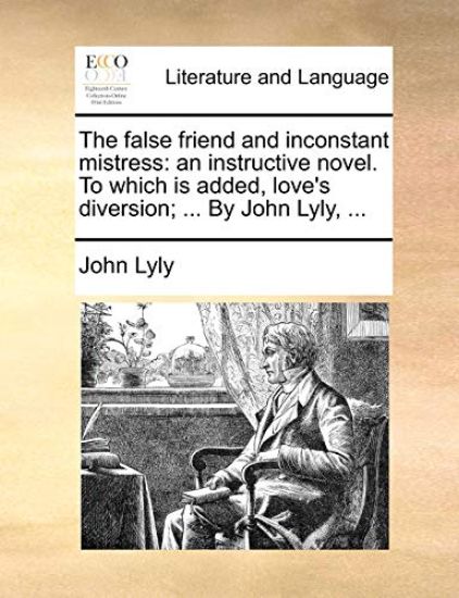 The False Friend and Inconstant Mistress: An Instructive Novel. to Which Is Added, Love's Diversion; ... by John Lyly, ...