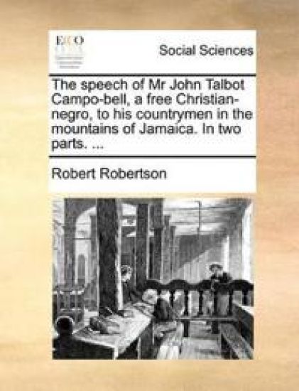 The Speech of MR John Talbot Campo-Bell, a Free Christian-Negro, to His Countrymen in the Mountains of Jamaica. in Two Parts. ...