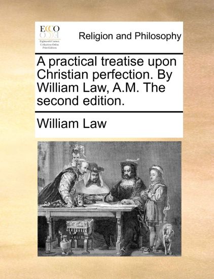 A practical treatise upon Christian perfection. By William Law, A.M. The second edition.