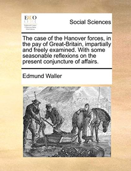 The Case of the Hanover Forces, in the Pay of Great-Britain, Impartially and Freely Examined. with Some Seasonable Reflexions on the Present Conjuncture of Affairs.