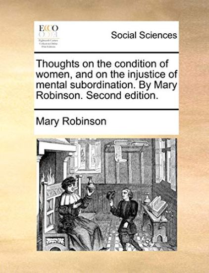 Thoughts on the Condition of Women, and on the Injustice of Mental Subordination. by Mary Robinson. Second Edition.