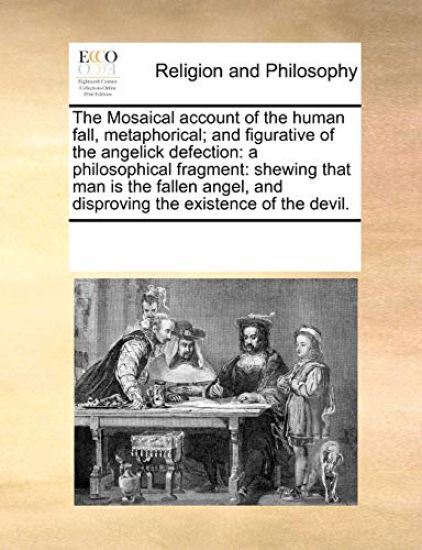 The Mosaical Account of the Human Fall, Metaphorical; And Figurative of the Angelick Defection: A Philosophical Fragment: Shewing That Man Is the Fall
