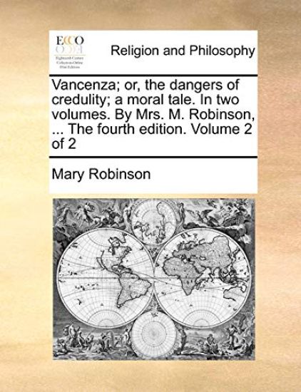 Vancenza; Or, the Dangers of Credulity; A Moral Tale. in Two Volumes. by Mrs. M. Robinson, ... the Fourth Edition. Volume 2 of 2