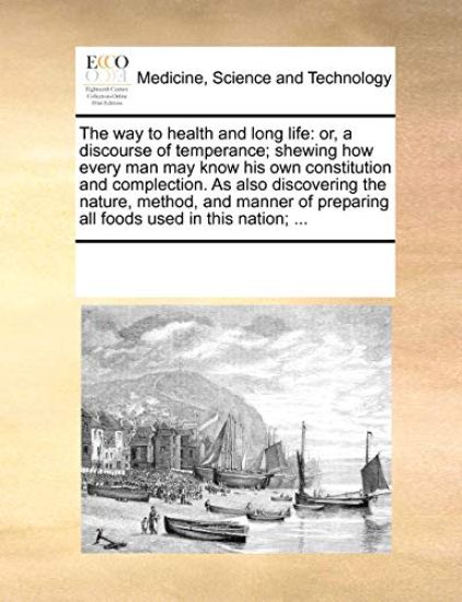 The Way to Health and Long Life: Or, a Discourse of Temperance; Shewing How Every Man May Know His Own Constitution and Complection. as Also Discoveri