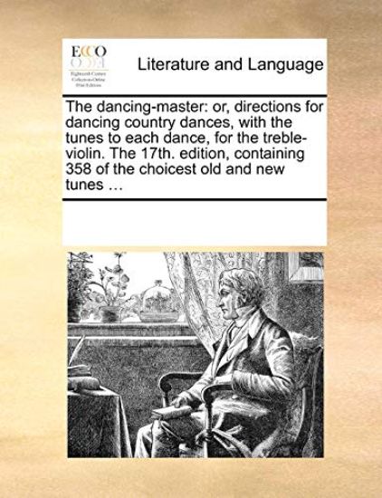 The Dancing-Master: Or, Directions for Dancing Country Dances, with the Tunes to Each Dance, for the Treble-Violin. the 17th. Edition, Con