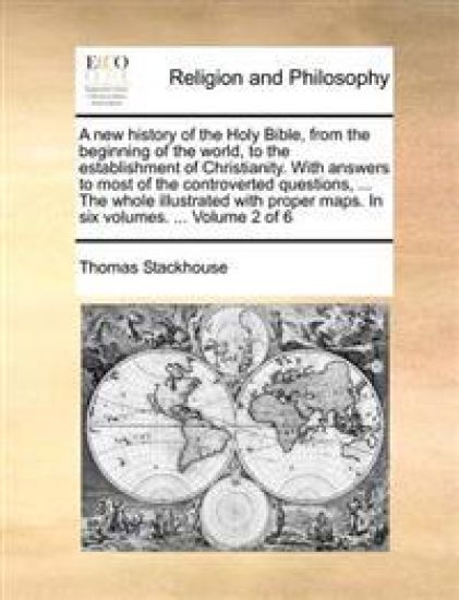 A New History of the Holy Bible, from the Beginning of the World, to the Establishment of Christianity. with Answers to Most of the Controverted Quest