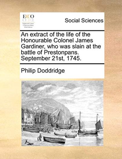 An Extract of the Life of the Honourable Colonel James Gardiner, Who Was Slain at the Battle of Prestonpans. September 21st, 1745.