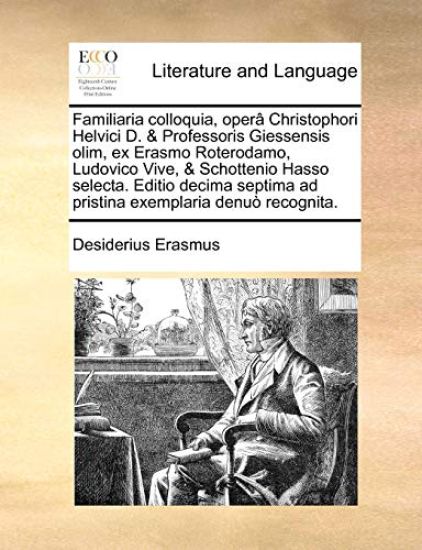 Familiaria Colloquia, Opera Christophori Helvici D. & Professoris Giessensis Olim, Ex Erasmo Roterodamo, Ludovico Vive, & Schottenio Hasso Selecta. Editio Decima Septima Ad Pristina Exemplaria Denuo Recognita.