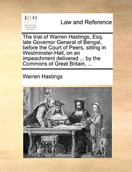 The Trial of Warren Hastings, Esq. Late Governor General of Bengal, Before the Court of Peers, Sitting in Westminster-Hall, on an Impeachment Delivered ... by the Commons of Great Britain, ...