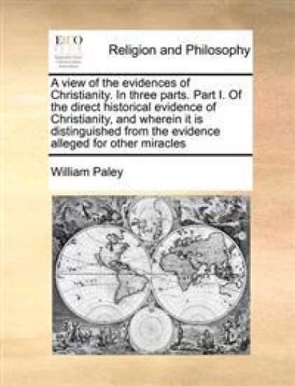 A View of the Evidences of Christianity. in Three Parts. Part I. of the Direct Historical Evidence of Christianity, and Wherein It Is Distinguished from the Evidence Alleged for Other Miracles