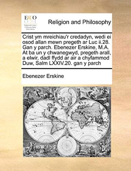 Crist Ym Mreichiau'r Credadyn, Wedi Ei Osod Allan Mewn Pregeth AR Luc II.28. Gan y Parch. Ebenezer Erskine, M.A. at Ba Un y Chwanegwyd, Pregeth Arall, a Elwir, Dadl Ffydd AR Air a Chyfammod Duw, Salm LXXIV.20. Gan y Parch