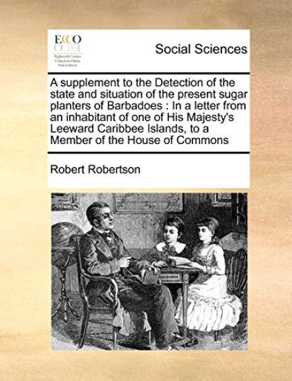 A supplement to the Detection of the state and situation of the present sugar planters of Barbadoes