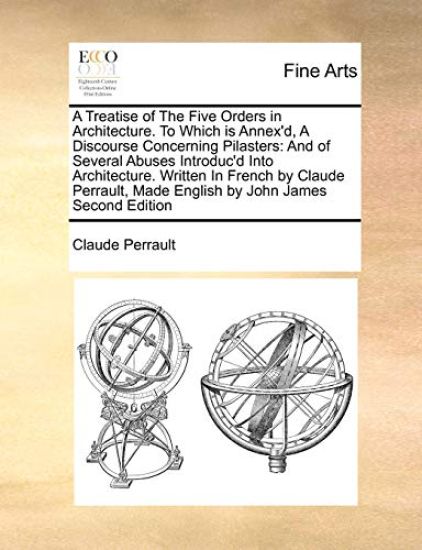 A Treatise of the Five Orders in Architecture. to Which Is Annex'd, a Discourse Concerning Pilasters