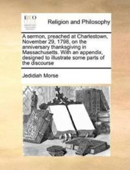A Sermon, Preached at Charlestown, November 29, 1798, on the Anniversary Thanksgiving in Massachusetts. with an Appendix, Designed to Illustrate Some Parts of the Discourse