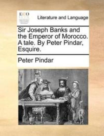 Sir Joseph Banks and the Emperor of Morocco. a Tale. by Peter Pindar, Esquire.