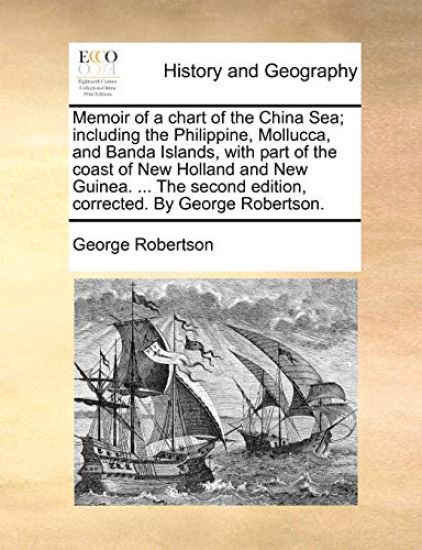 Memoir of a Chart of the China Sea; Including the Philippine, Mollucca, and Banda Islands, with Part of the Coast of New Holland and New Guinea. ... the Second Edition, Corrected. by George Robertson.