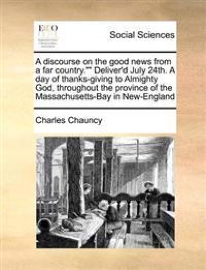 A Discourse on the Good News from a Far Country. Deliver'd July 24th. a Day of Thanks-Giving to Almighty God, Throughout the Province of the Massachusetts-Bay in New-England