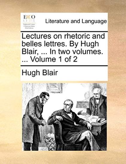 Lectures on Rhetoric and Belles Lettres. by Hugh Blair, ... in Two Volumes. ... Volume 1 of 2
