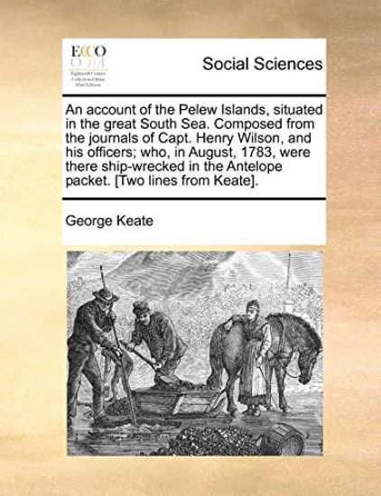 An Account of the Pelew Islands, Situated in the Great South Sea. Composed from the Journals of Capt. Henry Wilson, and His Officers; Who, in August,