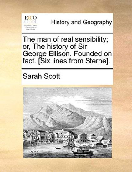 The man of real sensibility; or, The history of Sir George Ellison. Founded on fact. [Six lines from Sterne].