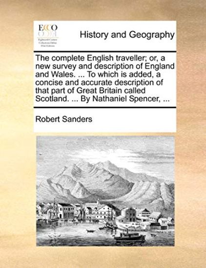 The complete English traveller; or, a new survey and description of England and Wales. ... To which is added, a concise and accurate description of that part of Great Britain called Scotland. ... By Nathaniel Spencer, ...