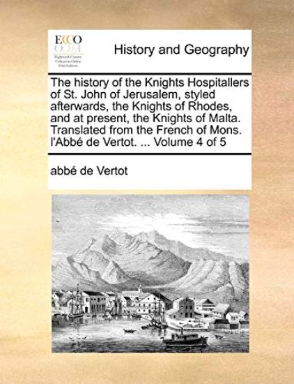 The history of the Knights Hospitallers of St. John of Jerusalem, styled afterwards, the Knights of Rhodes, and at present, the Knights of Malta. Translated from the French of Mons. l'Abbé de Vertot. ... Volume 4 of 5