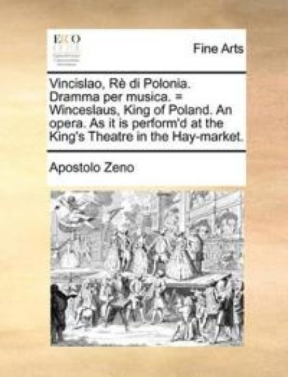 Vincislao, Rè di Polonia. Dramma per musica. = Winceslaus, King of Poland. An opera. As it is perform'd at the King's Theatre in the Hay-market.